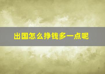 出国怎么挣钱多一点呢