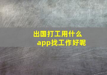 出国打工用什么app找工作好呢