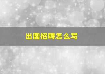 出国招聘怎么写