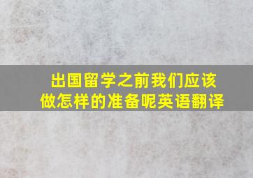 出国留学之前我们应该做怎样的准备呢英语翻译