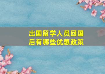 出国留学人员回国后有哪些优惠政策