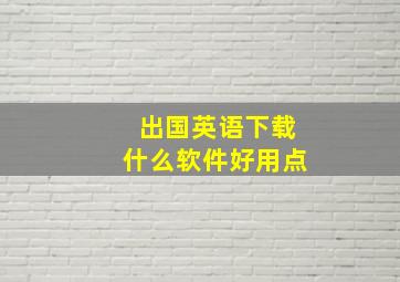 出国英语下载什么软件好用点