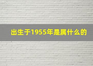 出生于1955年是属什么的