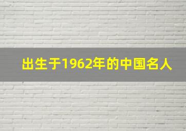 出生于1962年的中国名人