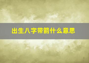 出生八字带箭什么意思