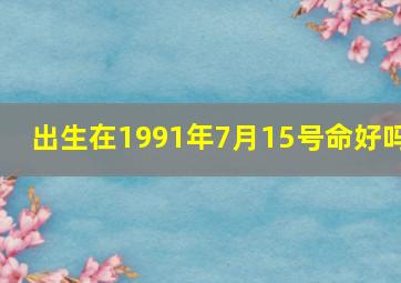 出生在1991年7月15号命好吗