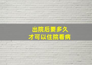 出院后要多久才可以住院看病