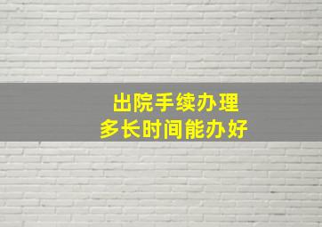 出院手续办理多长时间能办好