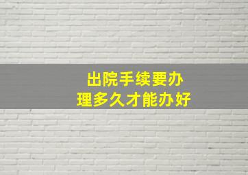 出院手续要办理多久才能办好