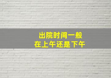 出院时间一般在上午还是下午