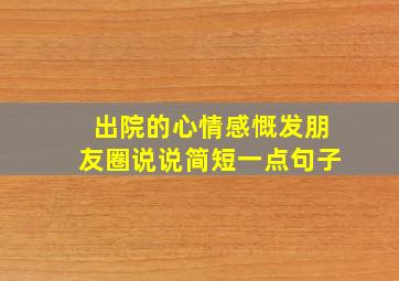 出院的心情感慨发朋友圈说说简短一点句子