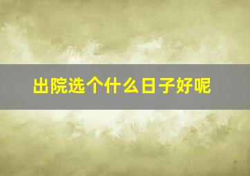 出院选个什么日子好呢