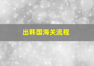 出韩国海关流程