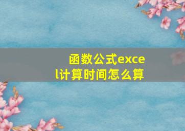 函数公式excel计算时间怎么算