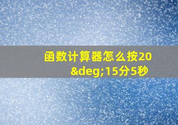 函数计算器怎么按20°15分5秒