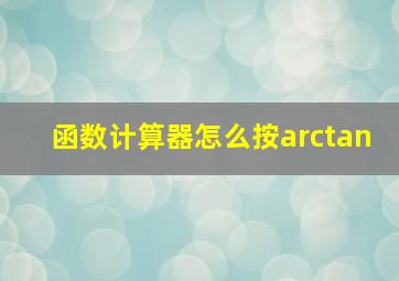 函数计算器怎么按arctan