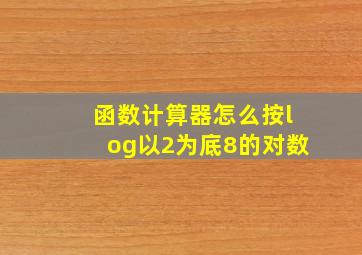 函数计算器怎么按log以2为底8的对数