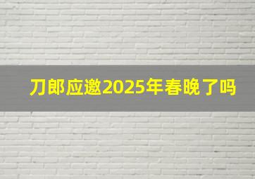 刀郎应邀2025年春晚了吗