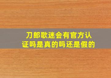 刀郎歌迷会有官方认证吗是真的吗还是假的