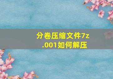 分卷压缩文件7z.001如何解压