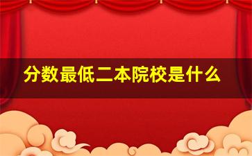 分数最低二本院校是什么