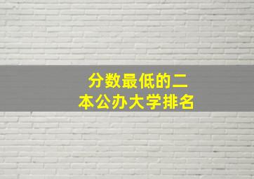 分数最低的二本公办大学排名