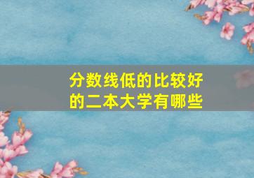 分数线低的比较好的二本大学有哪些