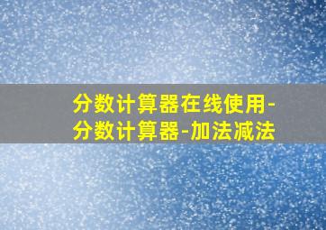 分数计算器在线使用-分数计算器-加法减法