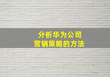 分析华为公司营销策略的方法