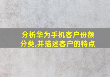 分析华为手机客户份额分类,并描述客户的特点