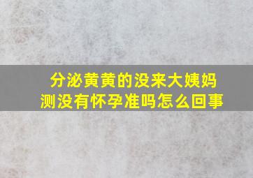 分泌黄黄的没来大姨妈测没有怀孕准吗怎么回事