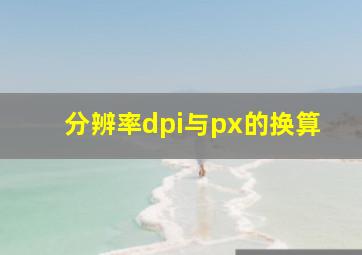 分辨率dpi与px的换算