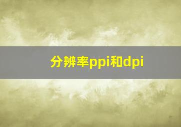 分辨率ppi和dpi