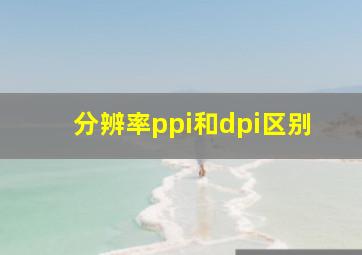 分辨率ppi和dpi区别