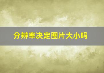 分辨率决定图片大小吗