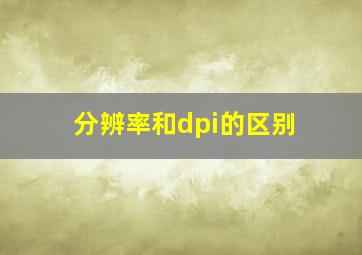 分辨率和dpi的区别