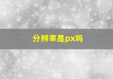 分辨率是px吗