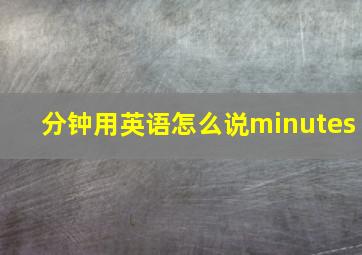 分钟用英语怎么说minutes