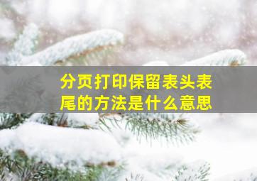 分页打印保留表头表尾的方法是什么意思