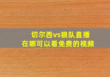 切尔西vs狼队直播在哪可以看免费的视频