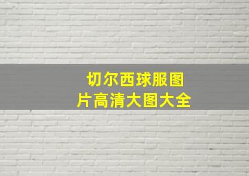 切尔西球服图片高清大图大全