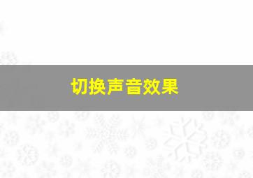 切换声音效果