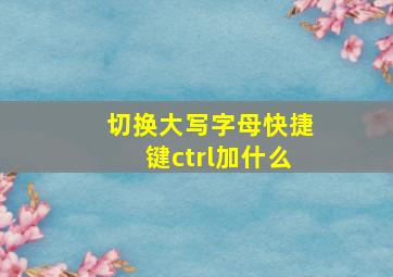 切换大写字母快捷键ctrl加什么