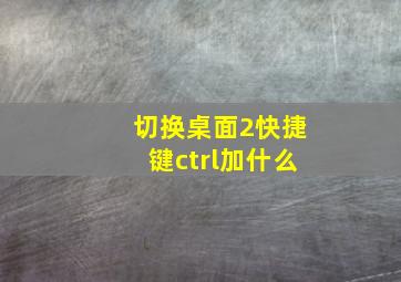 切换桌面2快捷键ctrl加什么