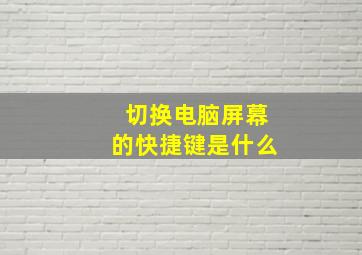 切换电脑屏幕的快捷键是什么