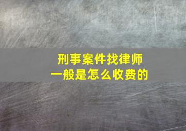 刑事案件找律师一般是怎么收费的