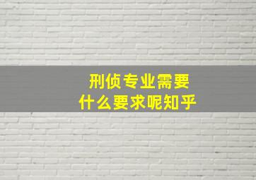 刑侦专业需要什么要求呢知乎