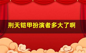 刑天铠甲扮演者多大了啊