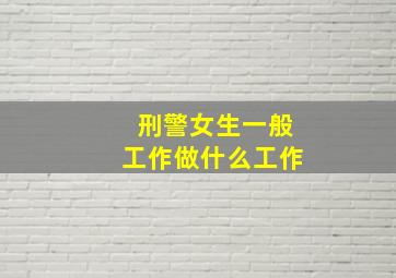 刑警女生一般工作做什么工作