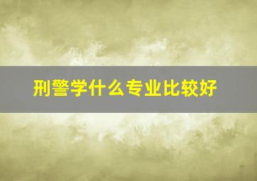 刑警学什么专业比较好